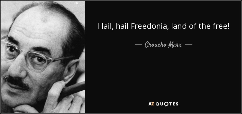 Hail, hail Freedonia, land of the free! - Groucho Marx