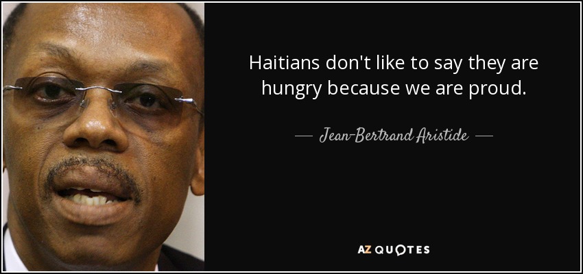 Haitians don't like to say they are hungry because we are proud. - Jean-Bertrand Aristide