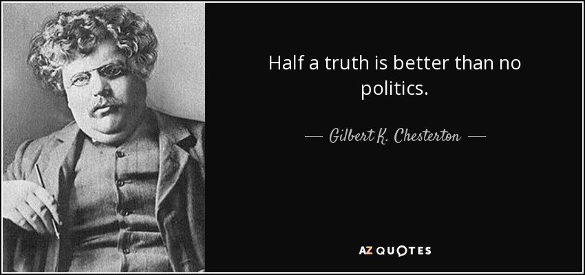 Half a truth is better than no politics. - Gilbert K. Chesterton