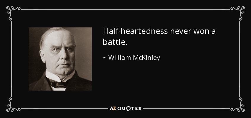 Half-heartedness never won a battle. - William McKinley