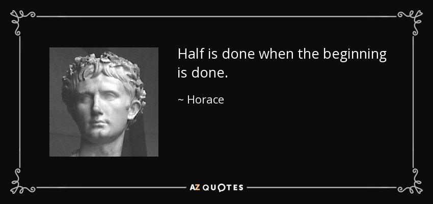 Half is done when the beginning is done. - Horace