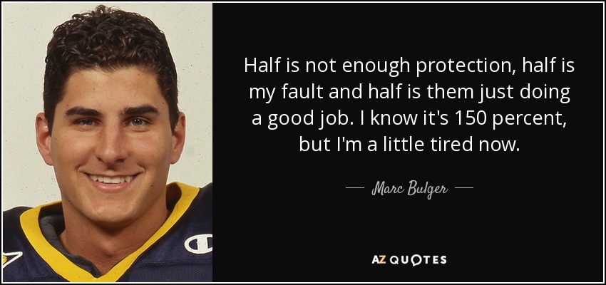Half is not enough protection, half is my fault and half is them just doing a good job. I know it's 150 percent, but I'm a little tired now. - Marc Bulger