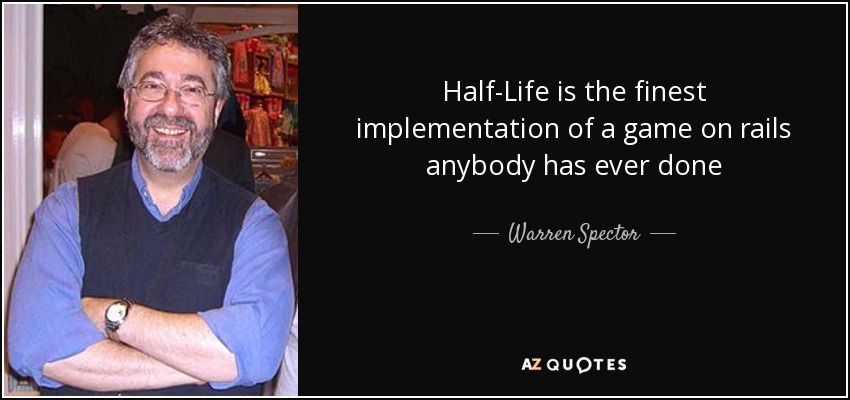 Half-Life is the finest implementation of a game on rails anybody has ever done - Warren Spector
