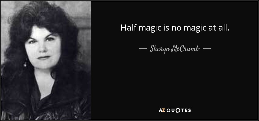 Half magic is no magic at all. - Sharyn McCrumb