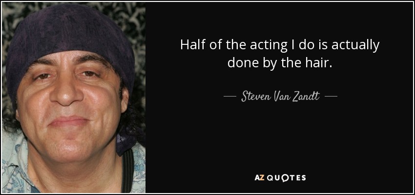 Half of the acting I do is actually done by the hair. - Steven Van Zandt