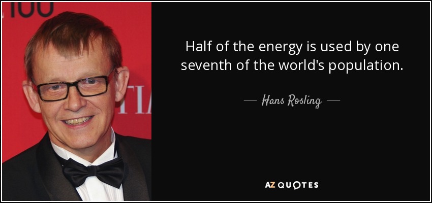 Half of the energy is used by one seventh of the world's population. - Hans Rosling