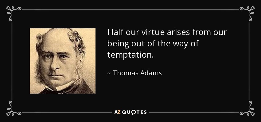 Half our virtue arises from our being out of the way of temptation. - Thomas Adams