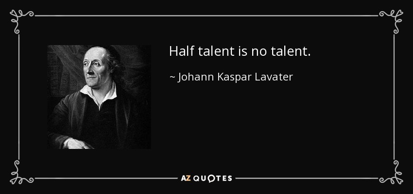 Half talent is no talent. - Johann Kaspar Lavater
