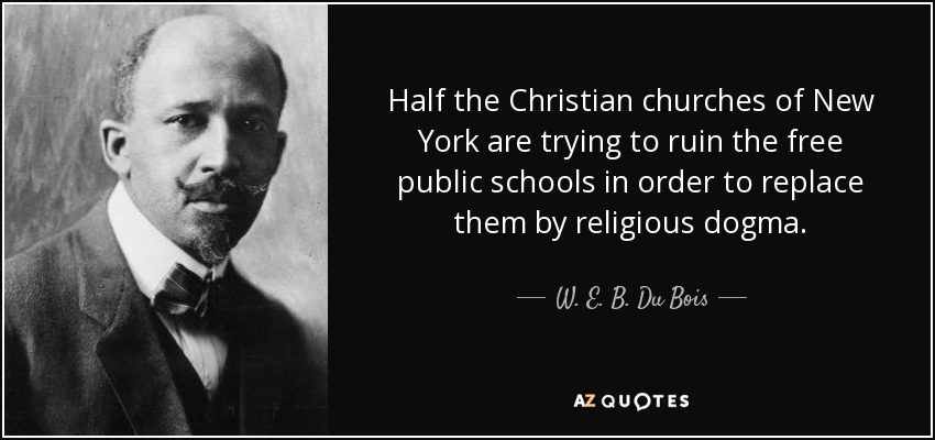 Half the Christian churches of New York are trying to ruin the free public schools in order to replace them by religious dogma. - W. E. B. Du Bois