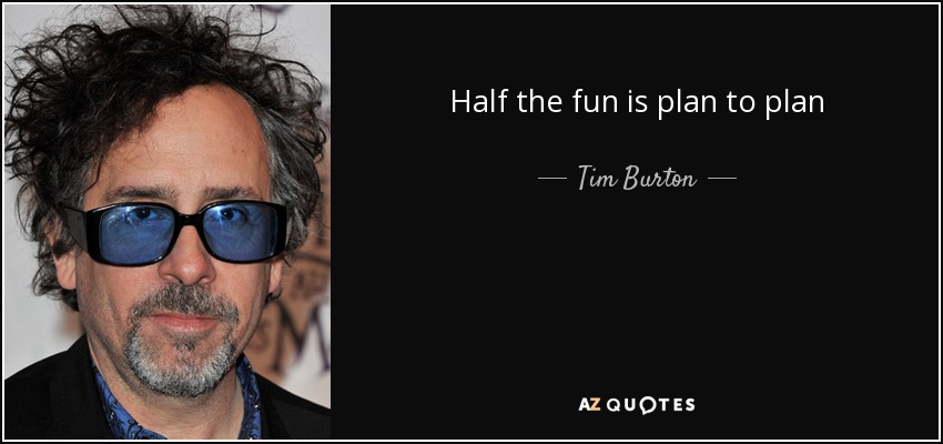 Half the fun is plan to plan - Tim Burton