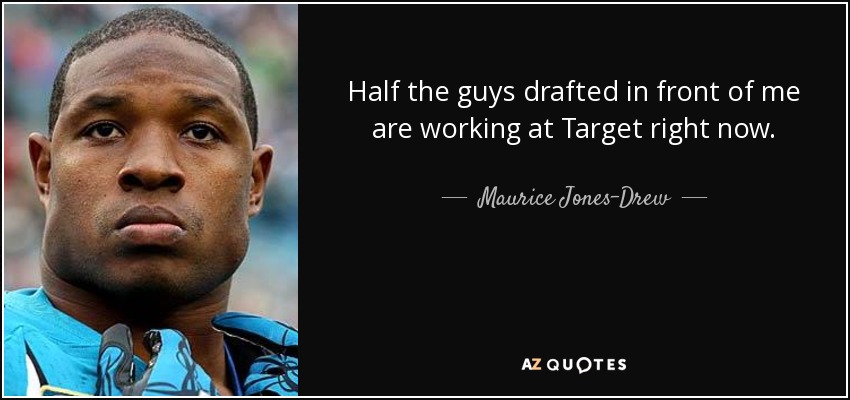 Half the guys drafted in front of me are working at Target right now. - Maurice Jones-Drew