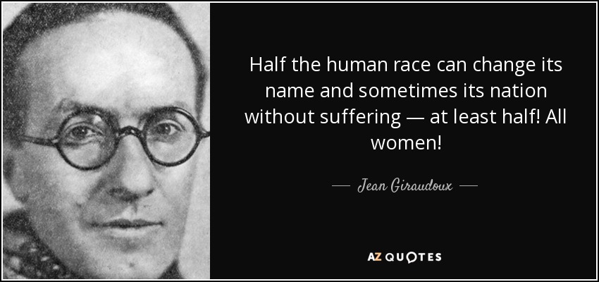 Half the human race can change its name and sometimes its nation without suffering — at least half! All women! - Jean Giraudoux