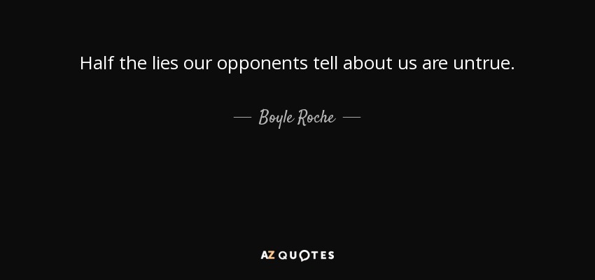 Half the lies our opponents tell about us are untrue. - Boyle Roche