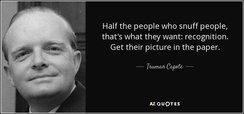 Half the people who snuff people, that's what they want: recognition. Get their picture in the paper. - Truman Capote