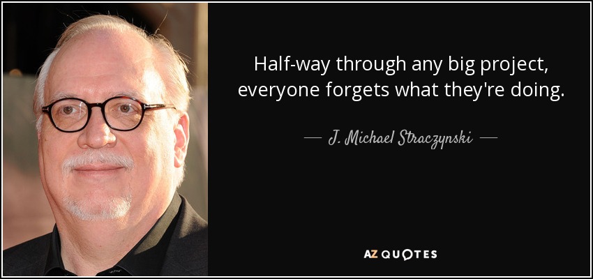Half-way through any big project, everyone forgets what they're doing. - J. Michael Straczynski