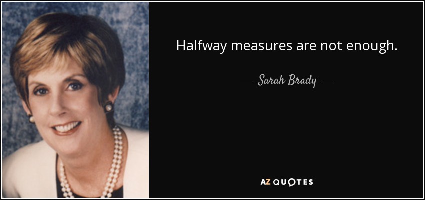 Halfway measures are not enough. - Sarah Brady