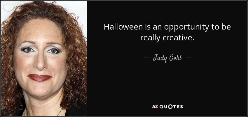 Halloween is an opportunity to be really creative. - Judy Gold