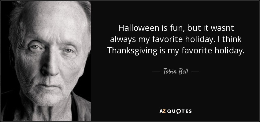 Halloween is fun, but it wasnt always my favorite holiday. I think Thanksgiving is my favorite holiday. - Tobin Bell