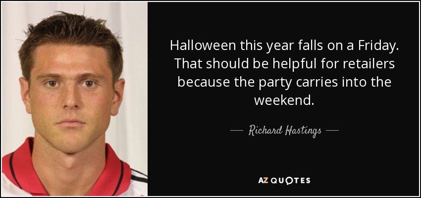 Halloween this year falls on a Friday. That should be helpful for retailers because the party carries into the weekend. - Richard Hastings