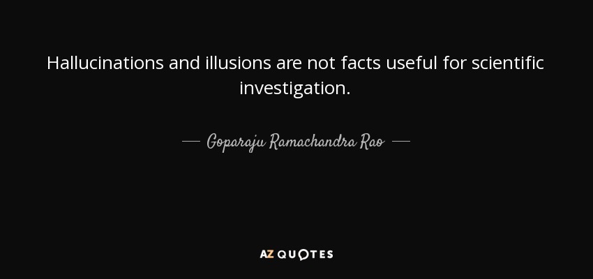 Hallucinations and illusions are not facts useful for scientific investigation. - Goparaju Ramachandra Rao