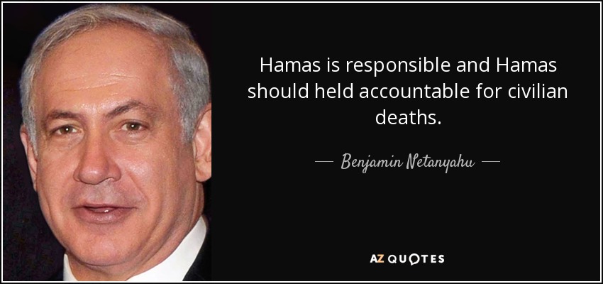 Hamas is responsible and Hamas should held accountable for civilian deaths. - Benjamin Netanyahu