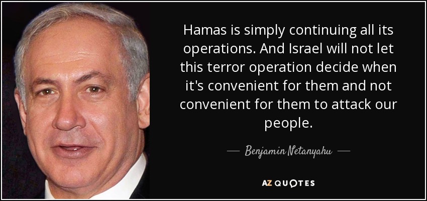 Hamas is simply continuing all its operations. And Israel will not let this terror operation decide when it's convenient for them and not convenient for them to attack our people. - Benjamin Netanyahu