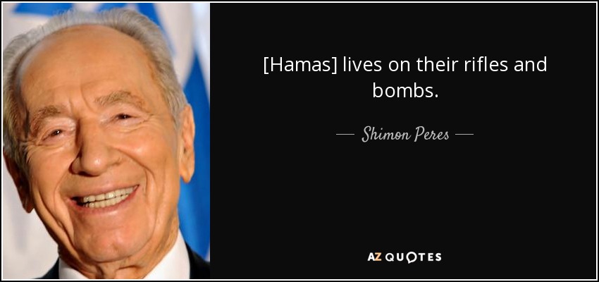 [Hamas] lives on their rifles and bombs. - Shimon Peres