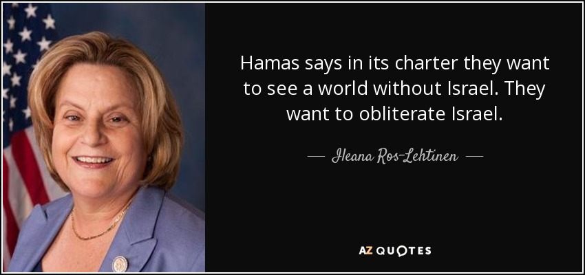 Hamas says in its charter they want to see a world without Israel. They want to obliterate Israel. - Ileana Ros-Lehtinen