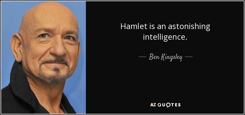 Hamlet is an astonishing intelligence. - Ben Kingsley