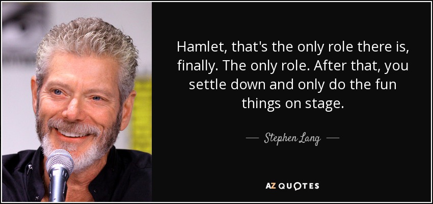 Hamlet, that's the only role there is, finally. The only role. After that, you settle down and only do the fun things on stage. - Stephen Lang