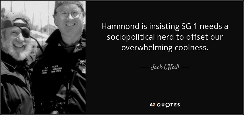 Hammond is insisting SG-1 needs a sociopolitical nerd to offset our overwhelming coolness. - Jack O'Neill