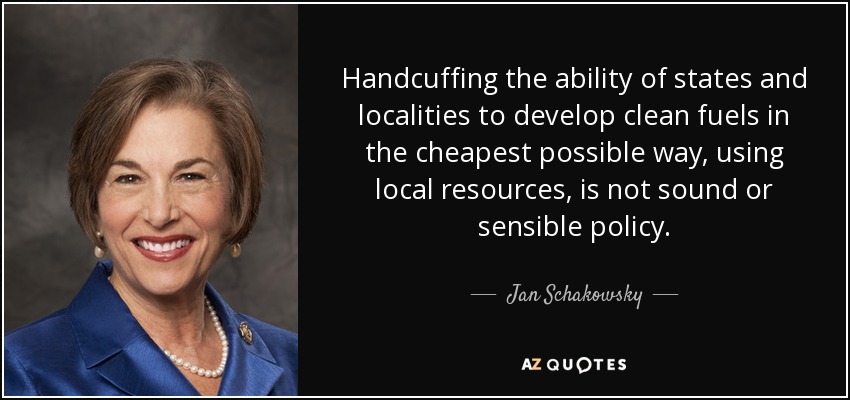 Handcuffing the ability of states and localities to develop clean fuels in the cheapest possible way, using local resources, is not sound or sensible policy. - Jan Schakowsky