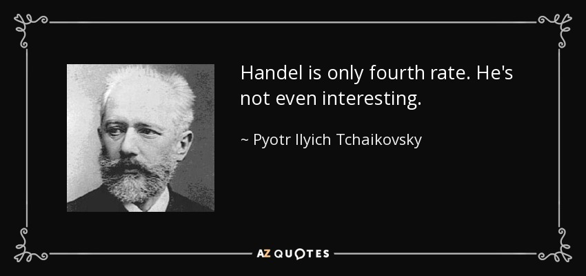 Handel is only fourth rate. He's not even interesting. - Pyotr Ilyich Tchaikovsky