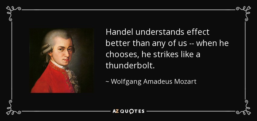 Handel understands effect better than any of us -- when he chooses, he strikes like a thunderbolt. - Wolfgang Amadeus Mozart