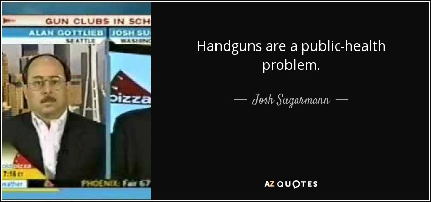 Handguns are a public-health problem. - Josh Sugarmann