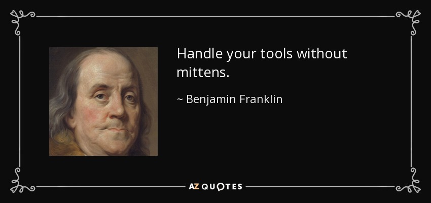 Handle your tools without mittens. - Benjamin Franklin