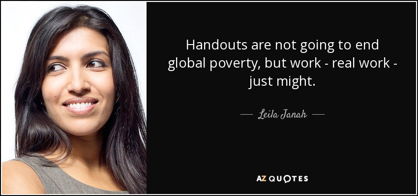 Handouts are not going to end global poverty, but work - real work - just might. - Leila Janah