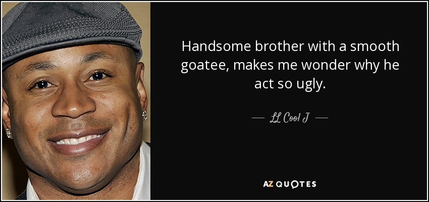 Handsome brother with a smooth goatee, makes me wonder why he act so ugly. - LL Cool J