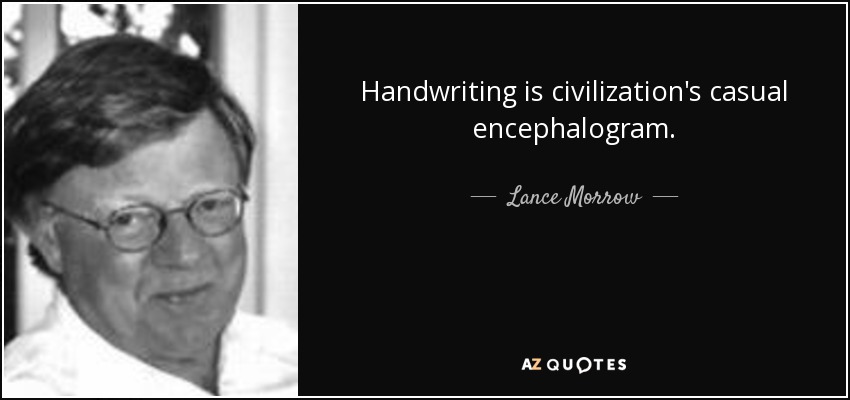 Handwriting is civilization's casual encephalogram. - Lance Morrow
