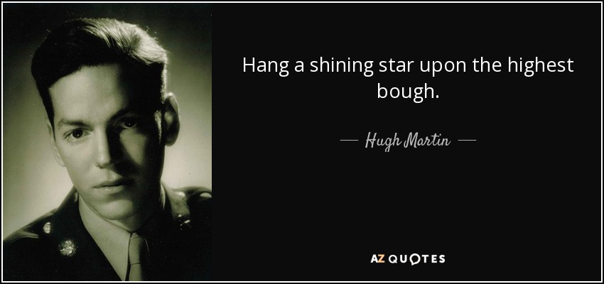 Hang a shining star upon the highest bough. - Hugh Martin