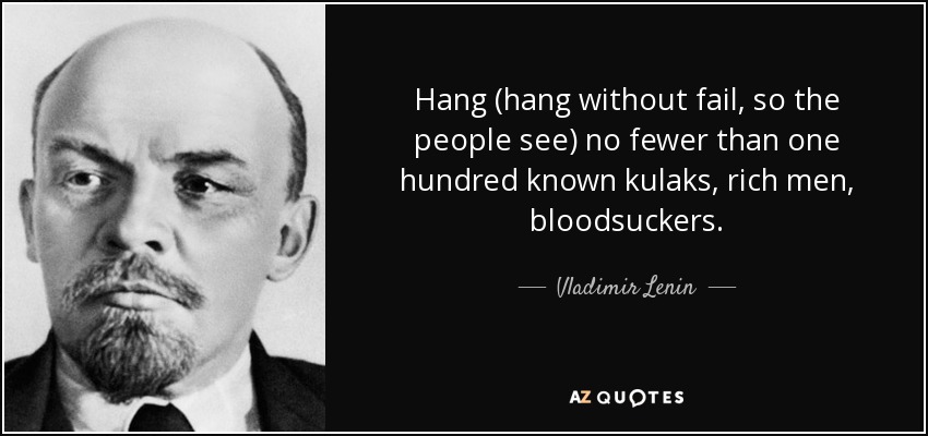 Hang (hang without fail, so the people see) no fewer than one hundred known kulaks, rich men, bloodsuckers. - Vladimir Lenin