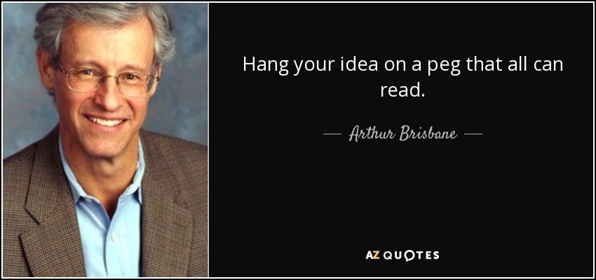 Hang your idea on a peg that all can read. - Arthur Brisbane