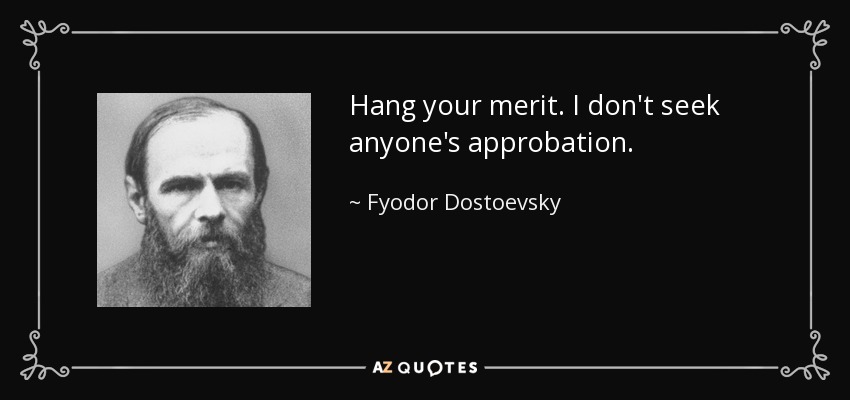 Hang your merit. I don't seek anyone's approbation. - Fyodor Dostoevsky