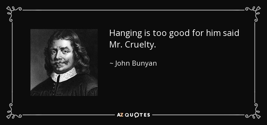 Hanging is too good for him said Mr. Cruelty. - John Bunyan