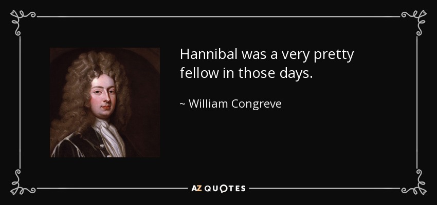Hannibal was a very pretty fellow in those days. - William Congreve