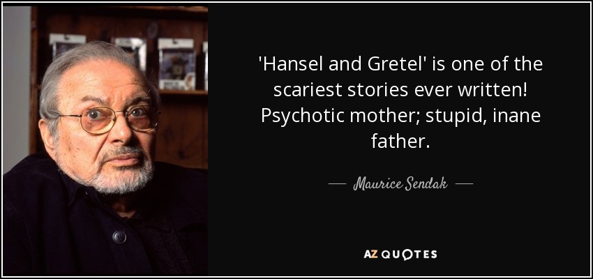 'Hansel and Gretel' is one of the scariest stories ever written! Psychotic mother; stupid, inane father. - Maurice Sendak