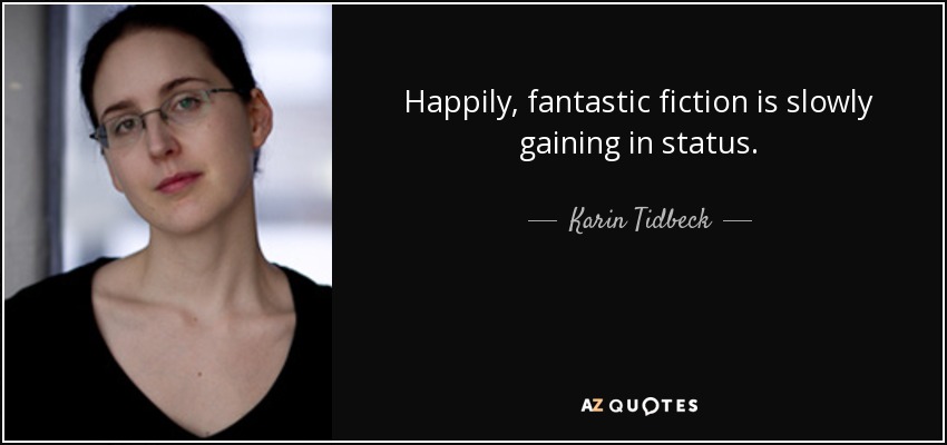 Happily, fantastic fiction is slowly gaining in status. - Karin Tidbeck