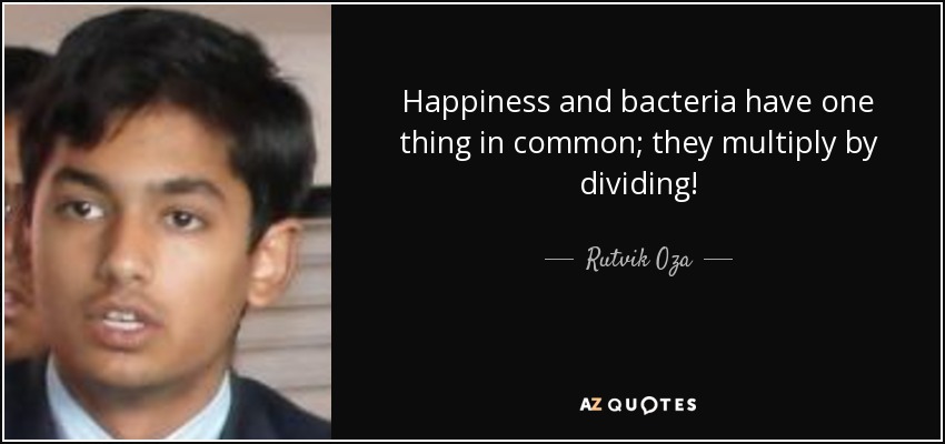 Happiness and bacteria have one thing in common; they multiply by dividing! - Rutvik Oza