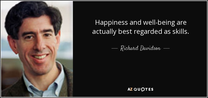 Happiness and well-being are actually best regarded as skills. - Richard Davidson