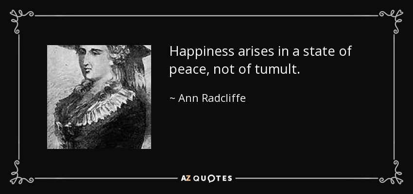 Happiness arises in a state of peace, not of tumult. - Ann Radcliffe